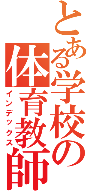 とある学校の体育教師（インデックス）