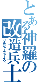 とある神羅の改造兵士（ソルジャーファースト）