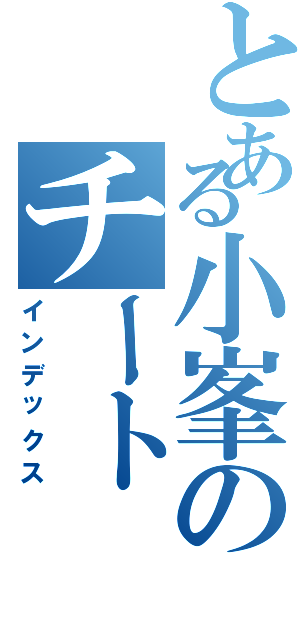 とある小峯のチート（インデックス）