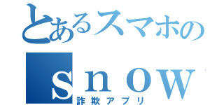 とあるスマホのｓｎｏｗ（詐欺アプリ）