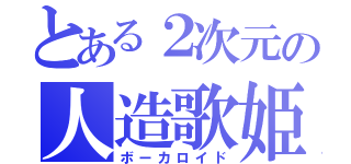 とある２次元の人造歌姫（ボーカロイド）