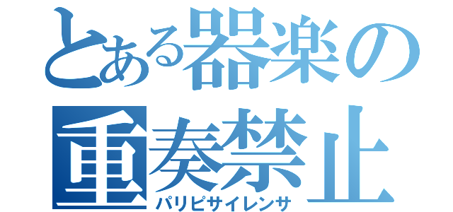 とある器楽の重奏禁止（パリピサイレンサ）