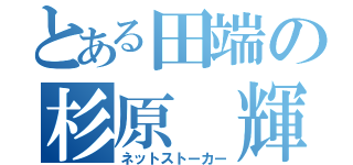 とある田端の杉原 輝（ネットストーカー）