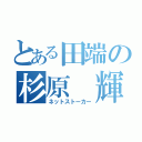 とある田端の杉原 輝（ネットストーカー）