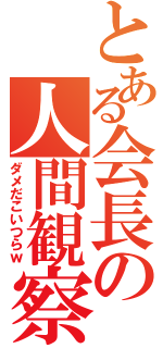 とある会長の人間観察（ダメだこいつらｗ）