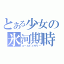 とある少女の氷河期時（コールドメモリー）