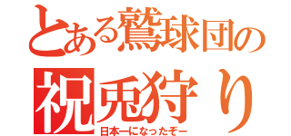 とある鷲球団の祝兎狩り（日本一になったぞー）