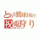 とある鷲球団の祝兎狩り（日本一になったぞー）