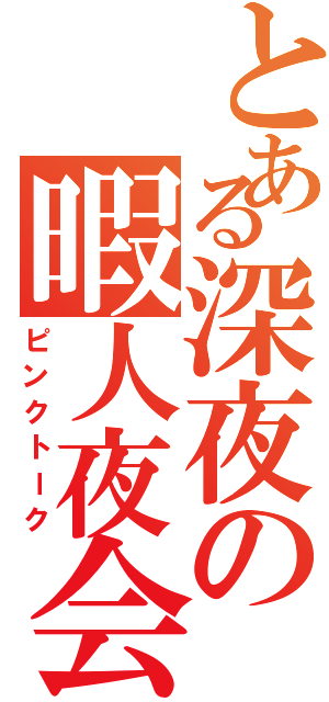 とある深夜の暇人夜会（ピンクトーク）