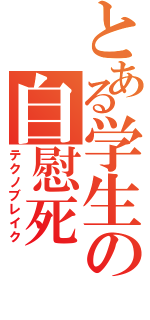 とある学生の自慰死（テクノブレイク）