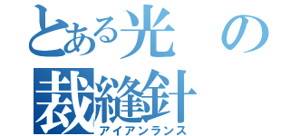 とある光の裁縫針（アイアンランス）