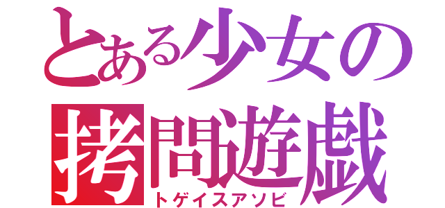 とある少女の拷問遊戯（トゲイスアソビ）