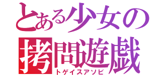 とある少女の拷問遊戯（トゲイスアソビ）