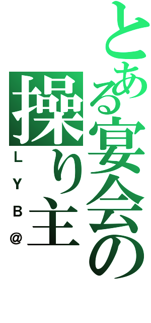 とある宴会の操り主（ＬＹＢ＠）