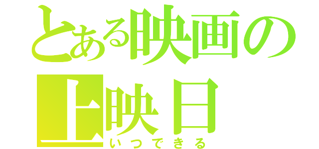 とある映画の上映日（いつできる）