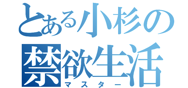 とある小杉の禁欲生活（マスター）