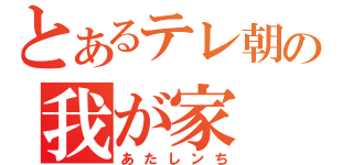 とあるテレ朝の我が家（あたしンち）