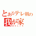 とあるテレ朝の我が家（あたしンち）