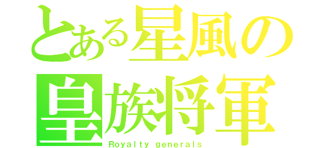 とある星風の皇族将軍（Ｒｏｙａｌｔｙ ｇｅｎｅｒａｌｓ）