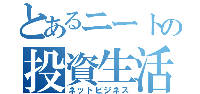 とあるニートの投資生活（ネットビジネス）