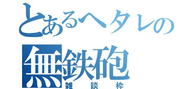 とあるへタレの無鉄砲（雑談枠）