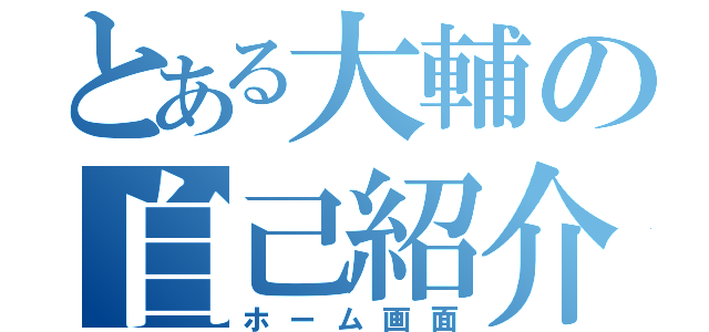 とある大輔の自己紹介（ホーム画面）