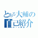 とある大輔の自己紹介（ホーム画面）