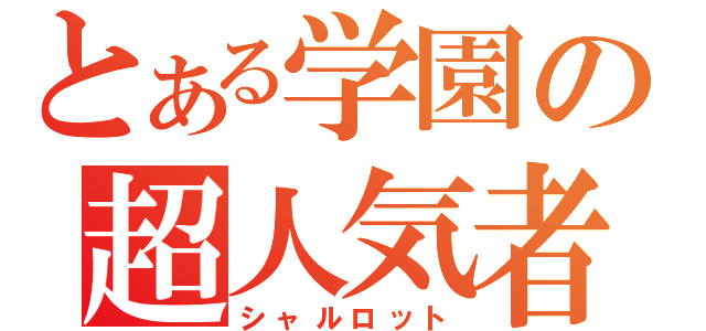 とある学園の超人気者（シャルロット）