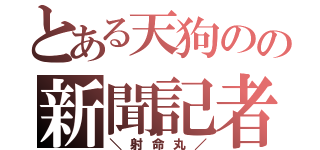 とある天狗のの新聞記者（＼射命丸／）