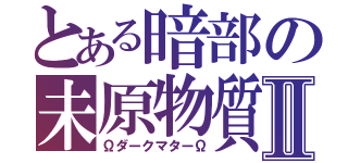 とある暗部の未原物質Ⅱ（ΩダークマターΩ）