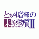 とある暗部の未原物質Ⅱ（ΩダークマターΩ）