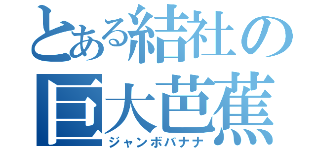 とある結社の巨大芭蕉（ジャンボバナナ）