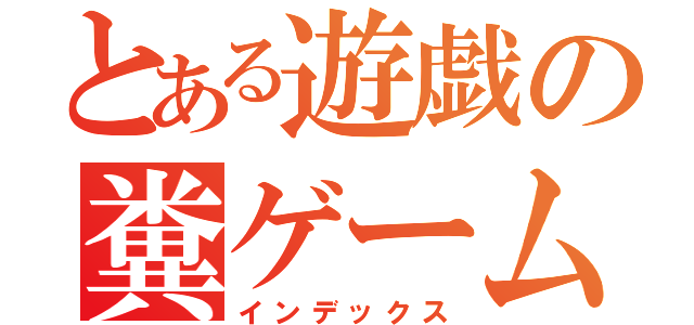 とある遊戯の糞ゲーム（インデックス）