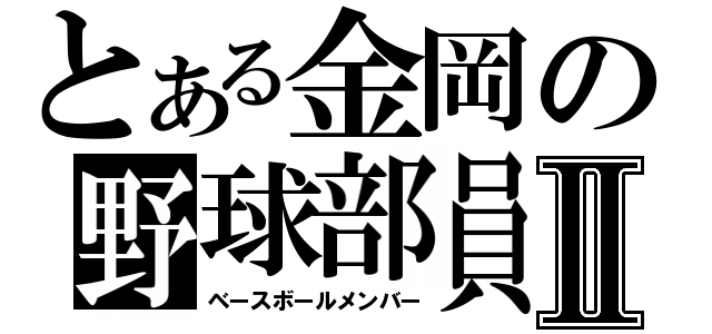 とある金岡の野球部員Ⅱ（ベースボールメンバー）