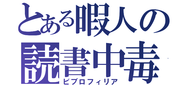 とある暇人の読書中毒（ビブロフィリア）