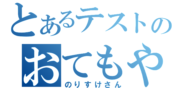 とあるテストのおてもやん（のりすけさん）