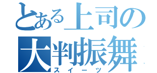 とある上司の大判振舞（スイーツ）