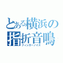 とある横浜の指折音鳴（フィンガーノイズ）