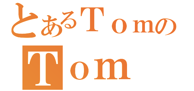 とあるＴｏｍのＴｏｍ（）