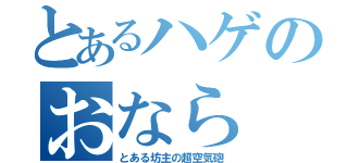 とあるハゲのおなら（とある坊主の超空気砲）