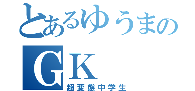 とあるゆうまのＧＫ（超変態中学生）