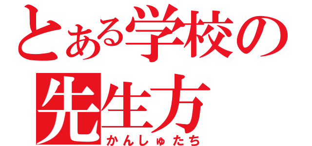 とある学校の先生方（かんしゅたち）