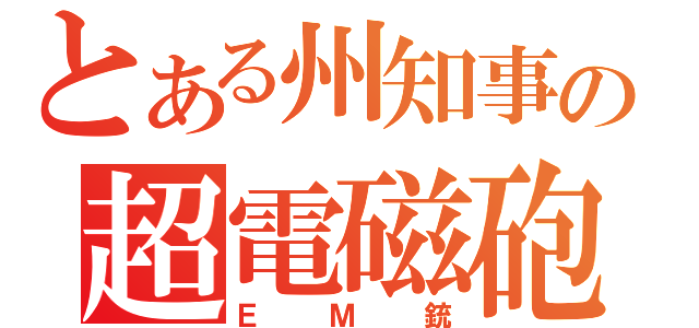 とある州知事の超電磁砲（ＥＭ銃）