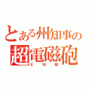 とある州知事の超電磁砲（ＥＭ銃）