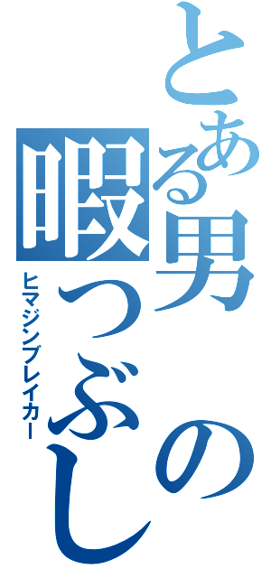 とある男の暇つぶし（ヒマジンブレイカー）