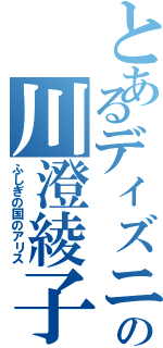 とあるディズニーの川澄綾子（ふしぎの国のアリス）