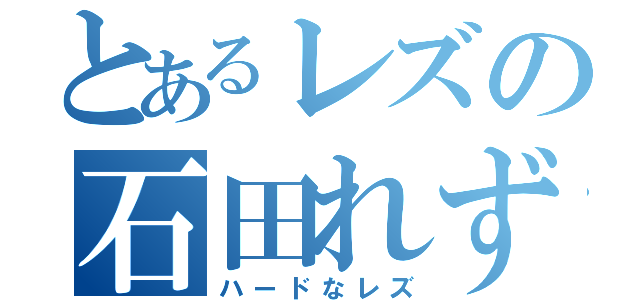 とあるレズの石田れずの（ハードなレズ）