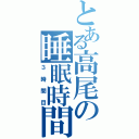 とある高尾の睡眠時間（３時間目）