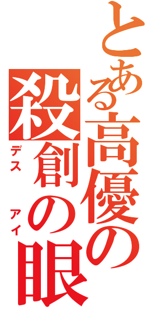 とある高優の殺創の眼（デス  アイ）