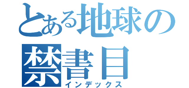 とある地球の禁書目（インデックス）